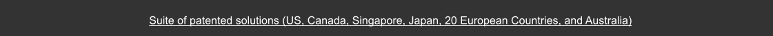 Suite of patented solutions (US, Canada, Singapore, Japan, 20 European Countries, and Australia)